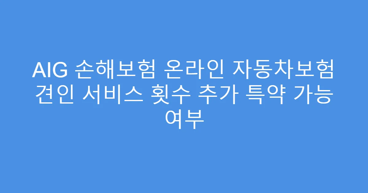 AIG 손해보험 온라인 자동차보험 견인 서비스 횟수 추가 특약 가능 여부