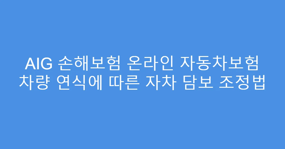 AIG 손해보험 온라인 자동차보험 차량 연식에 따른 자차 담보 조정법