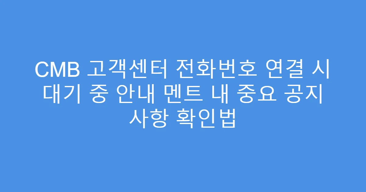 CMB 고객센터 전화번호 연결 시 대기 중 안내 멘트 내 중요 공지 사항 확인법