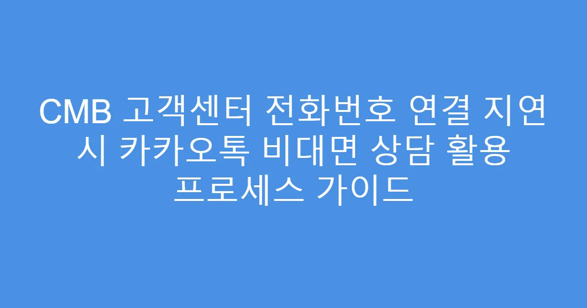 CMB 고객센터 전화번호 연결 지연 시 카카오톡 비대면 상담 활용 프로세스 가이드