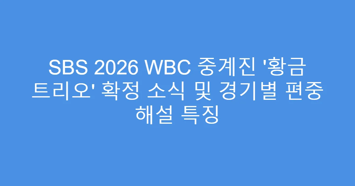 SBS 2026 WBC 중계진 ‘황금 트리오’ 확정 소식 및 경기별 편중 해설 특징