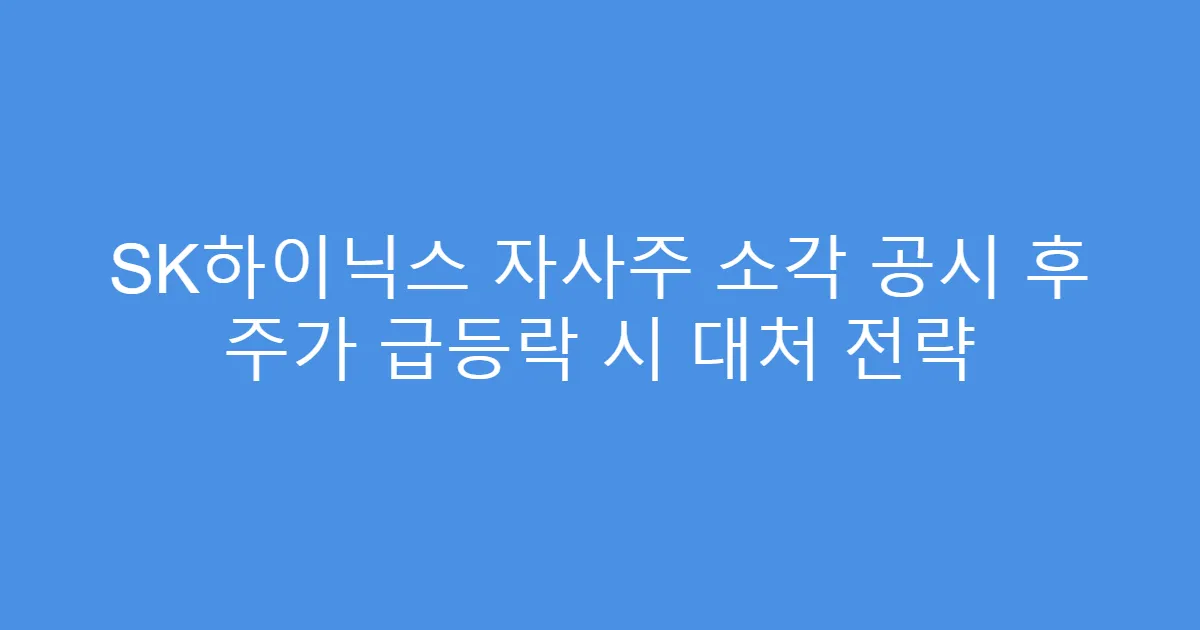 SK하이닉스 자사주 소각 공시 후 주가 급등락 시 대처 전략