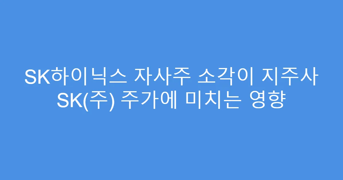 SK하이닉스 자사주 소각이 지주사 SK(주) 주가에 미치는 영향