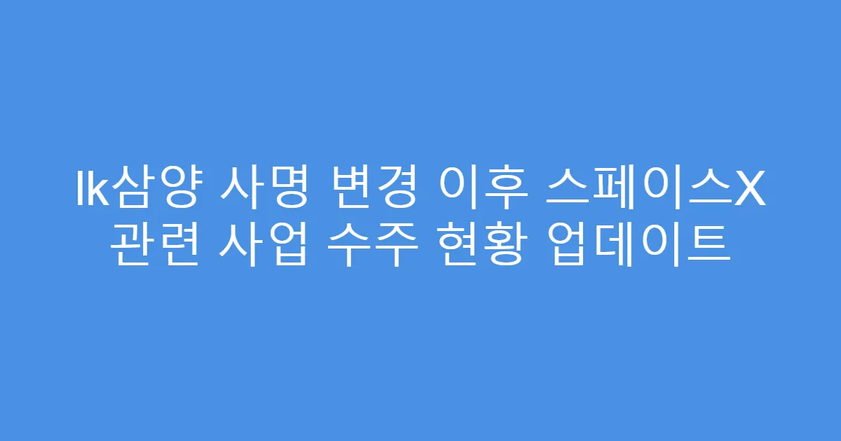 lk삼양 사명 변경 이후 스페이스X 관련 사업 수주 현황 업데이트