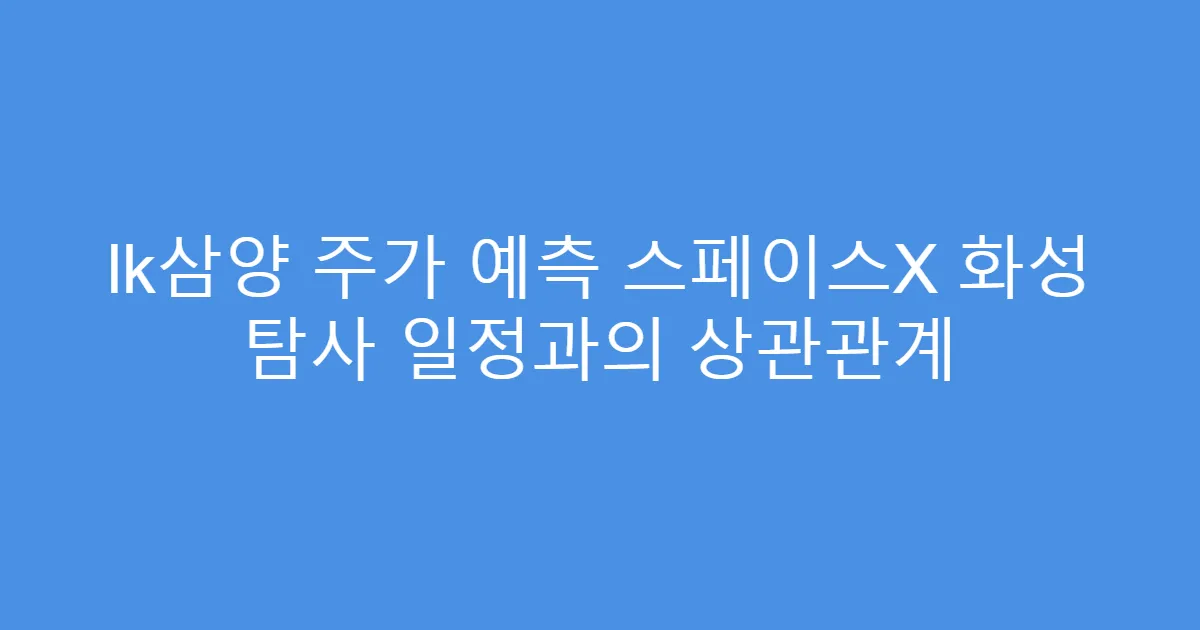 lk삼양 주가 예측 스페이스X 화성 탐사 일정과의 상관관계