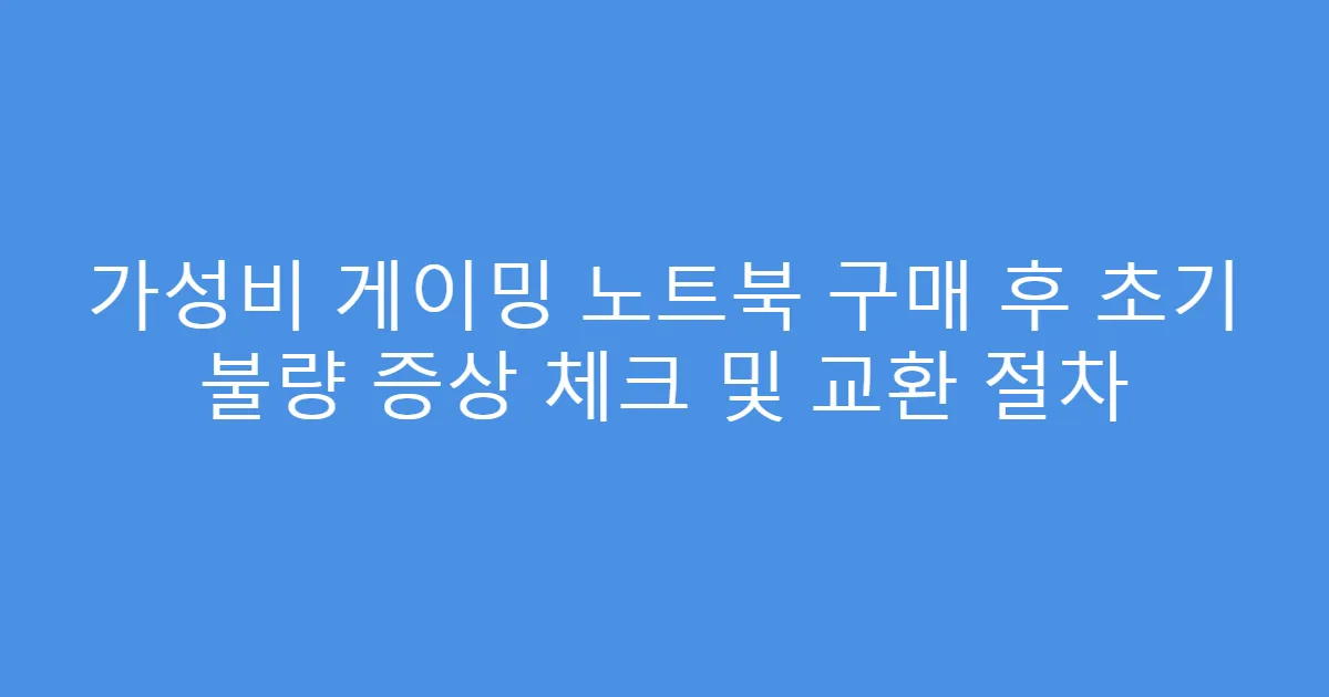 가성비 게이밍 노트북 구매 후 초기 불량 증상 체크 및 교환 절차