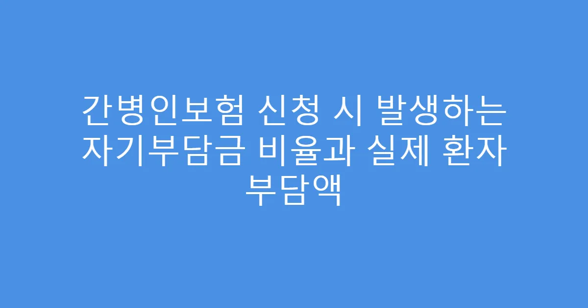간병인보험 신청 시 발생하는 자기부담금 비율과 실제 환자 부담액