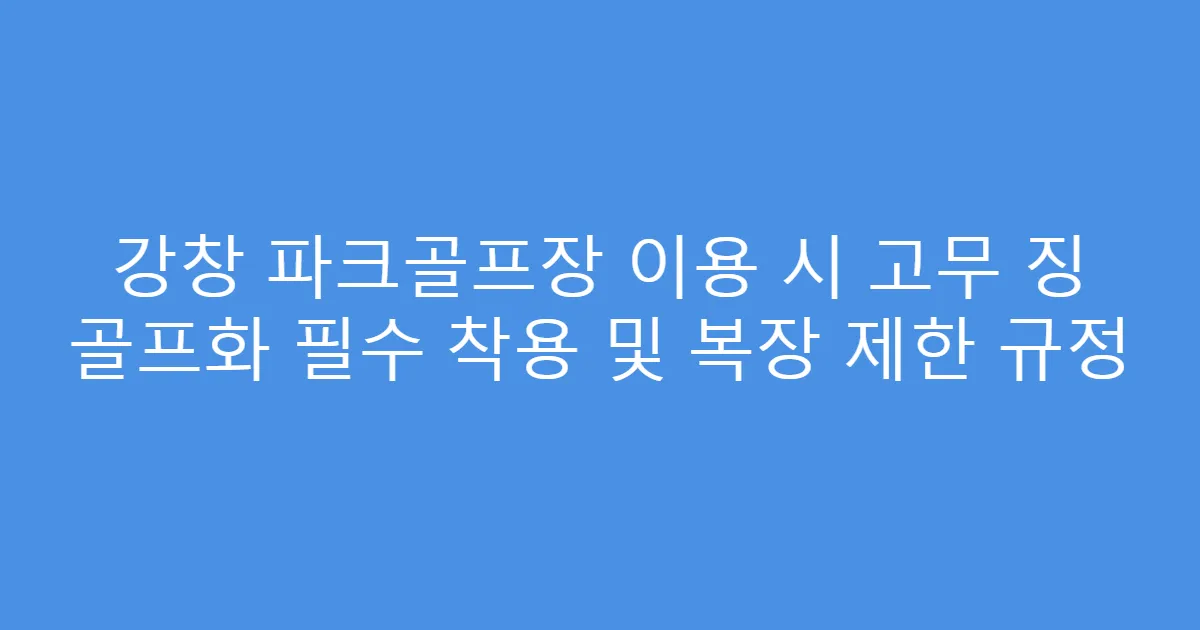 강창 파크골프장 이용 시 고무 징 골프화 필수 착용 및 복장 제한 규정