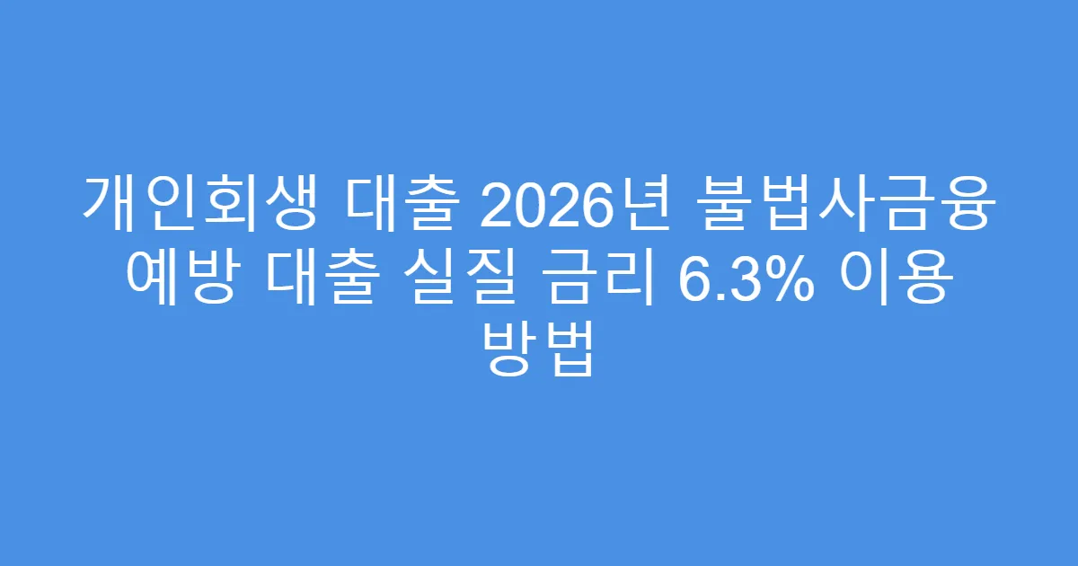 개인회생 대출 2026년 불법사금융 예방 대출 실질 금리 6.3% 이용 방법