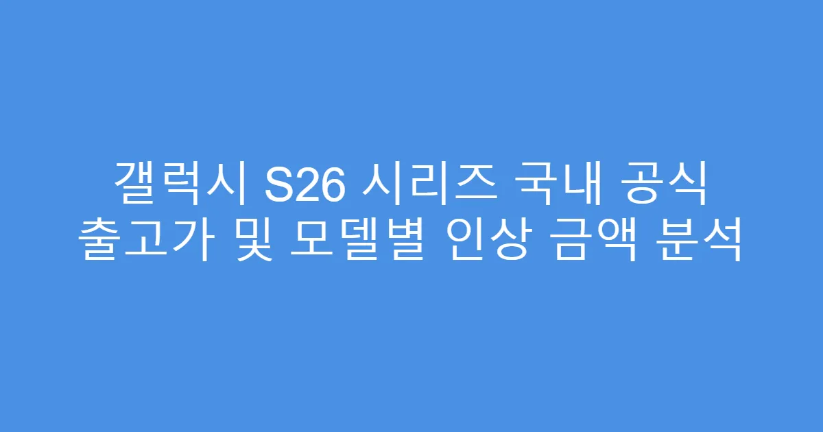 갤럭시 S26 시리즈 국내 공식 출고가 및 모델별 인상 금액 분석