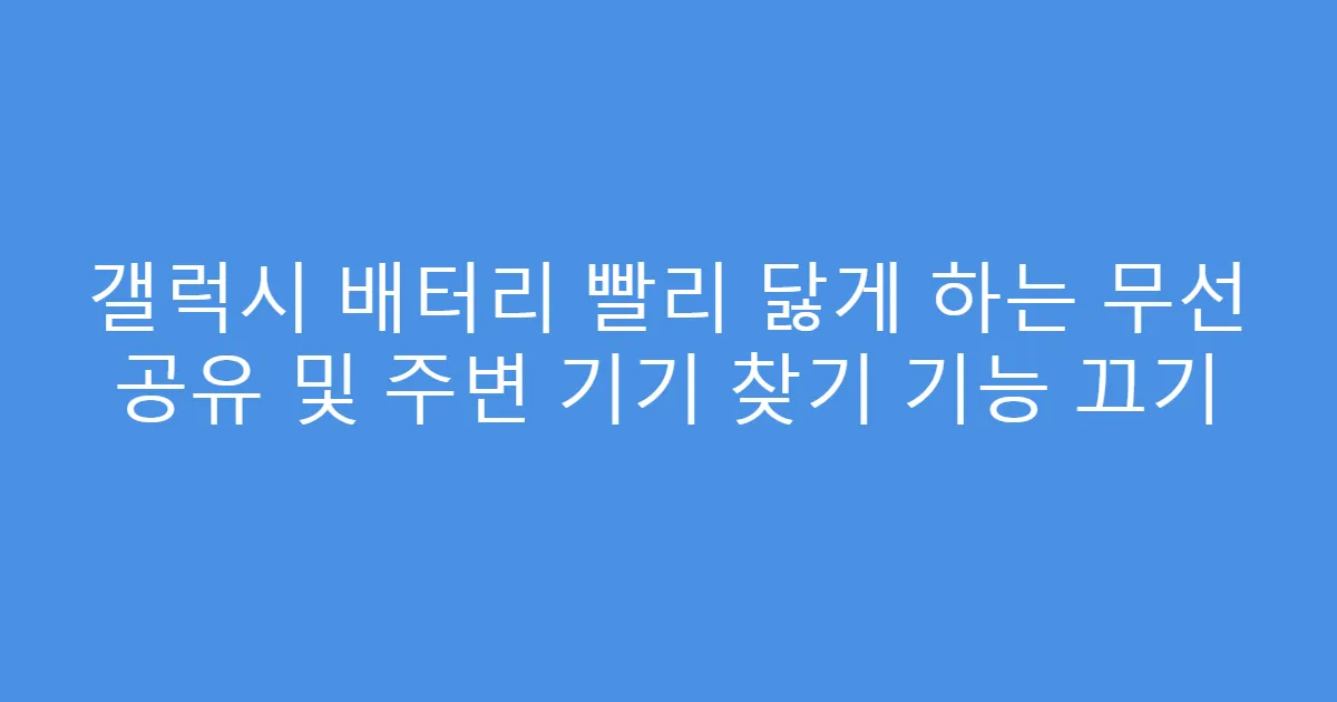 갤럭시 배터리 빨리 닳게 하는 무선 공유 및 주변 기기 찾기 기능 끄기