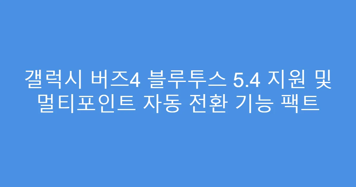 갤럭시 버즈4 블루투스 5.4 지원 및 멀티포인트 자동 전환 기능 팩트