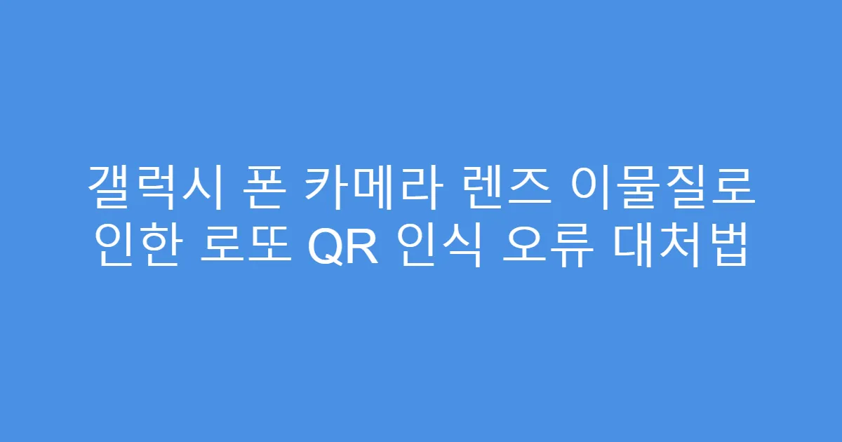 갤럭시 폰 카메라 렌즈 이물질로 인한 로또 QR 인식 오류 대처법