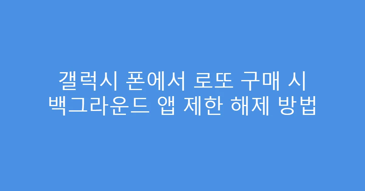 갤럭시 폰에서 로또 구매 시 백그라운드 앱 제한 해제 방법
