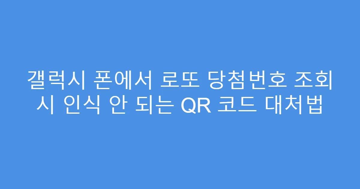 갤럭시 폰에서 로또 당첨번호 조회 시 인식 안 되는 QR 코드 대처법