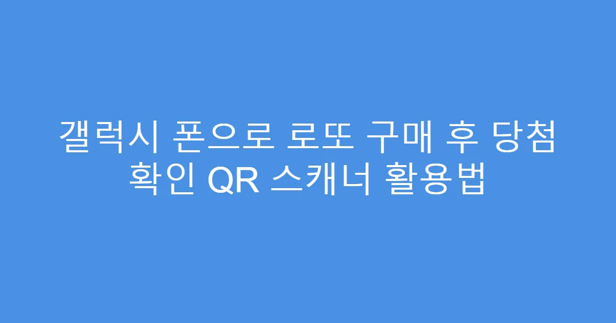 갤럭시 폰으로 로또 구매 후 당첨 확인 QR 스캐너 활용법