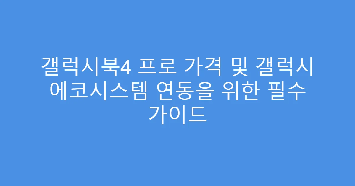 갤럭시북4 프로 가격 및 갤럭시 에코시스템 연동을 위한 필수 가이드