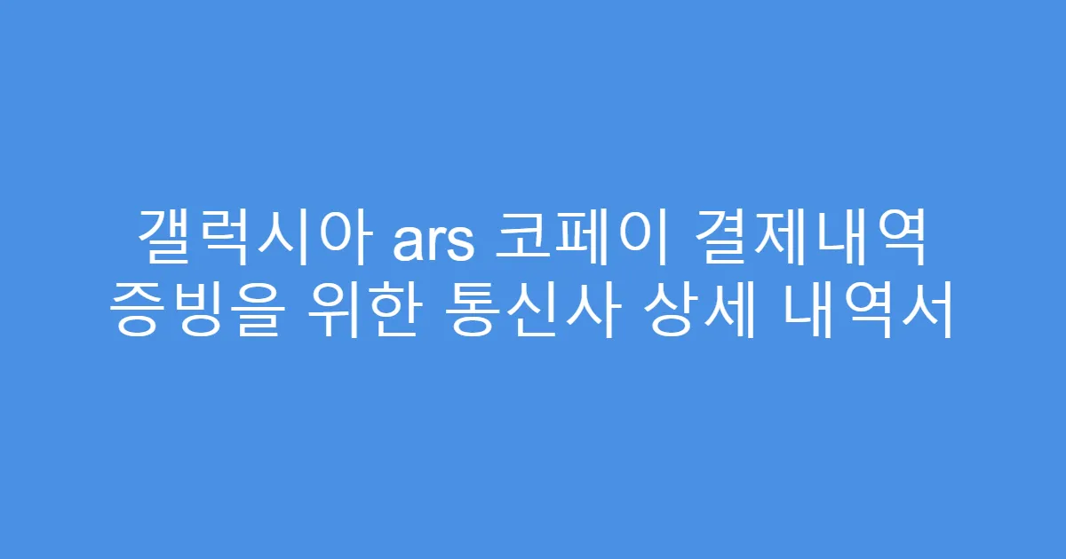 갤럭시아 ars 코페이 결제내역 증빙을 위한 통신사 상세 내역서