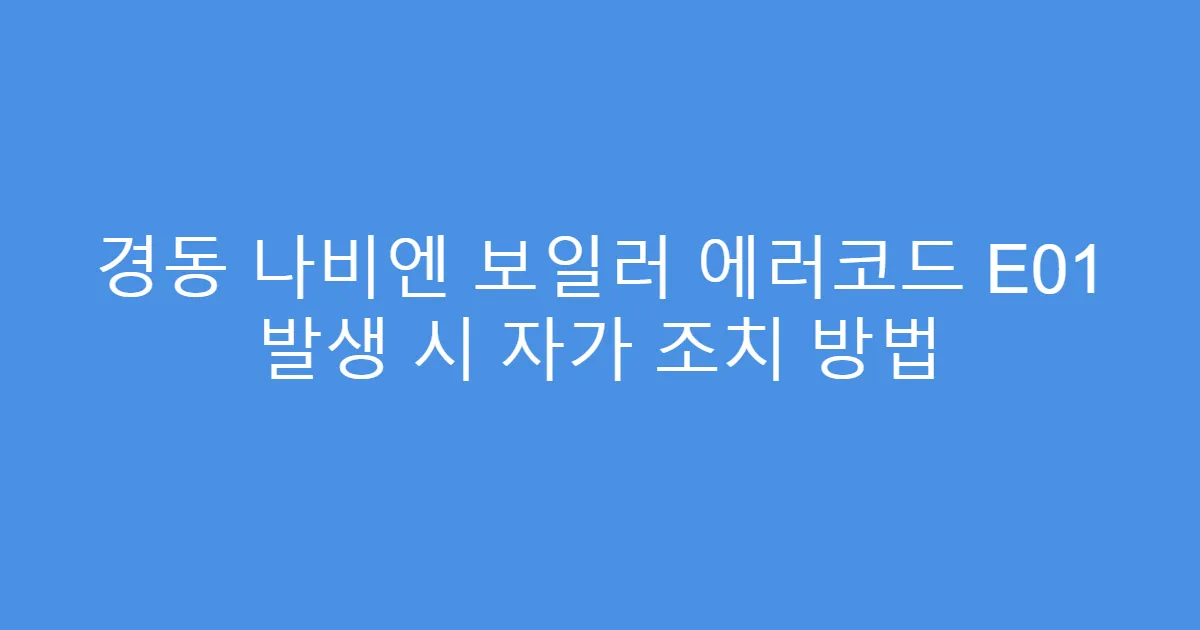 경동 나비엔 보일러 에러코드 E01 발생 시 자가 조치 방법
