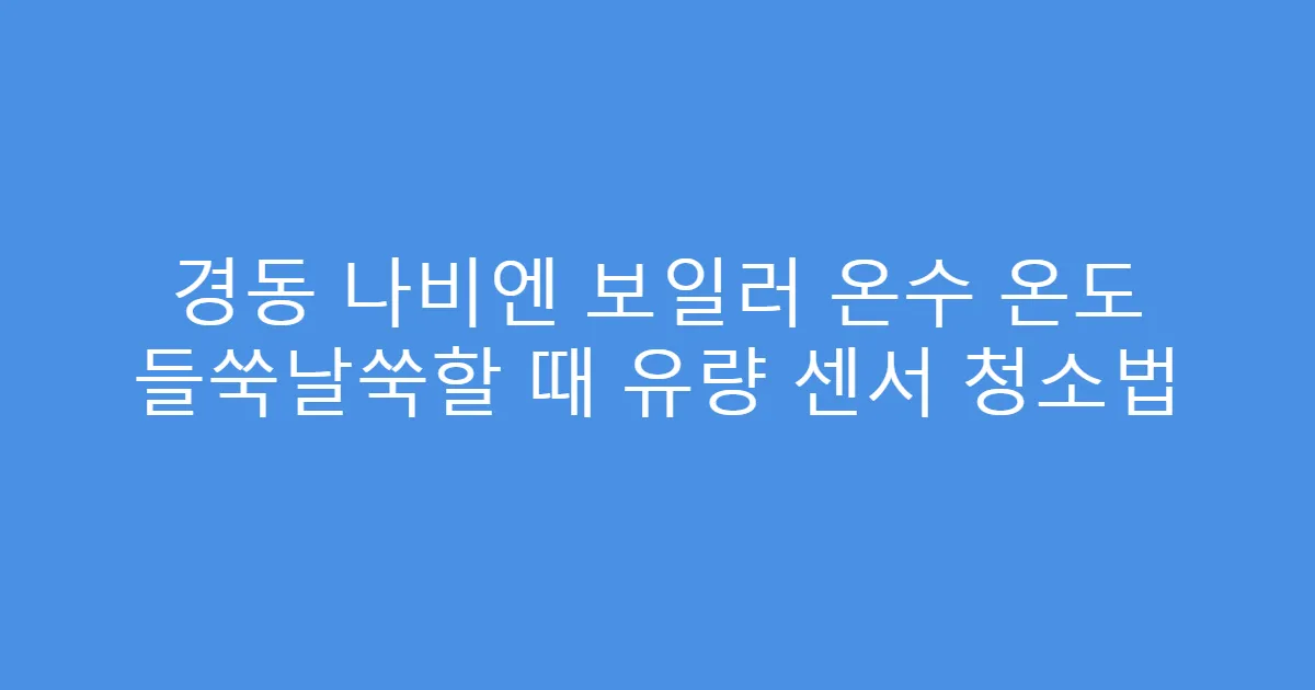 경동 나비엔 보일러 온수 온도 들쑥날쑥할 때 유량 센서 청소법