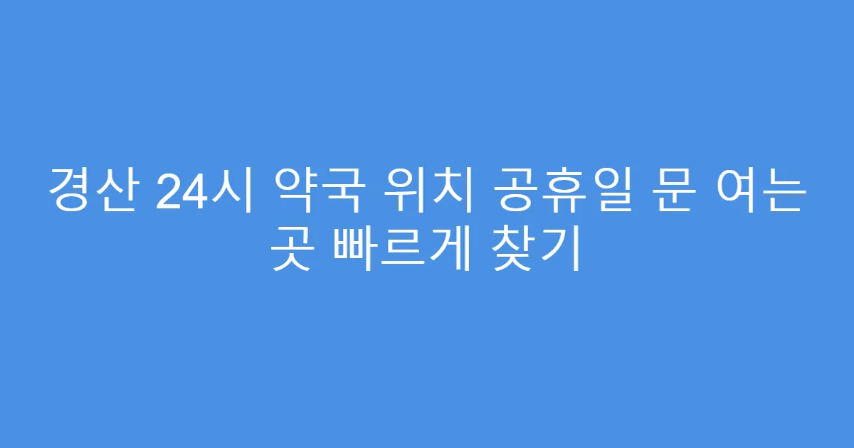 경산 24시 약국 위치 공휴일 문 여는 곳 빠르게 찾기
