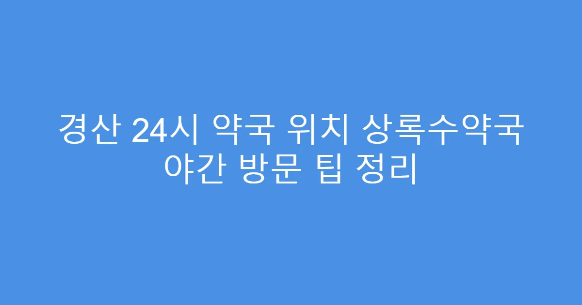 경산 24시 약국 위치 상록수약국 야간 방문 팁 정리
