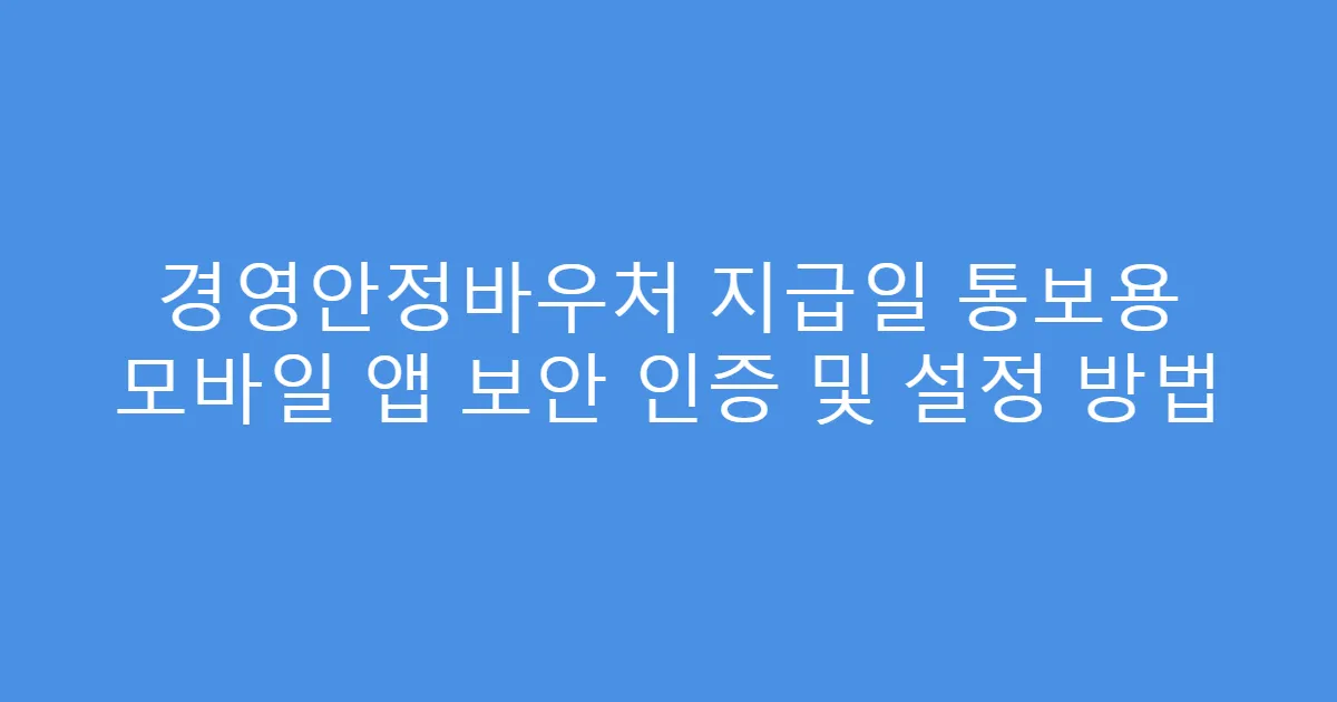 경영안정바우처 지급일 통보용 모바일 앱 보안 인증 및 설정 방법