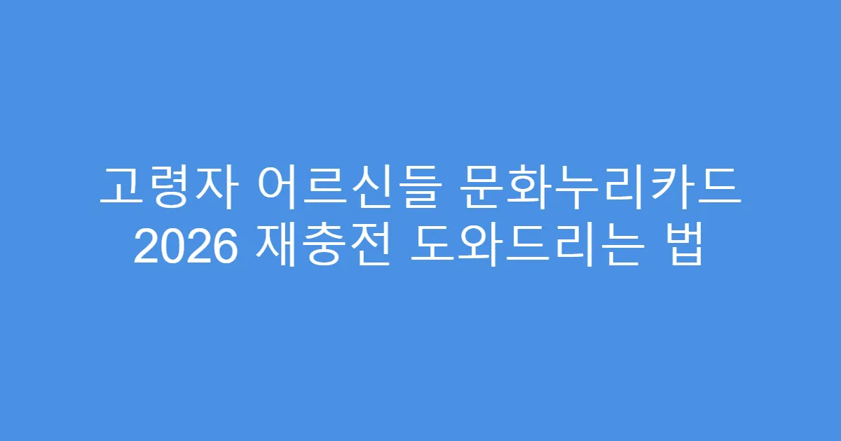고령자 어르신들 문화누리카드 2026 재충전 도와드리는 법