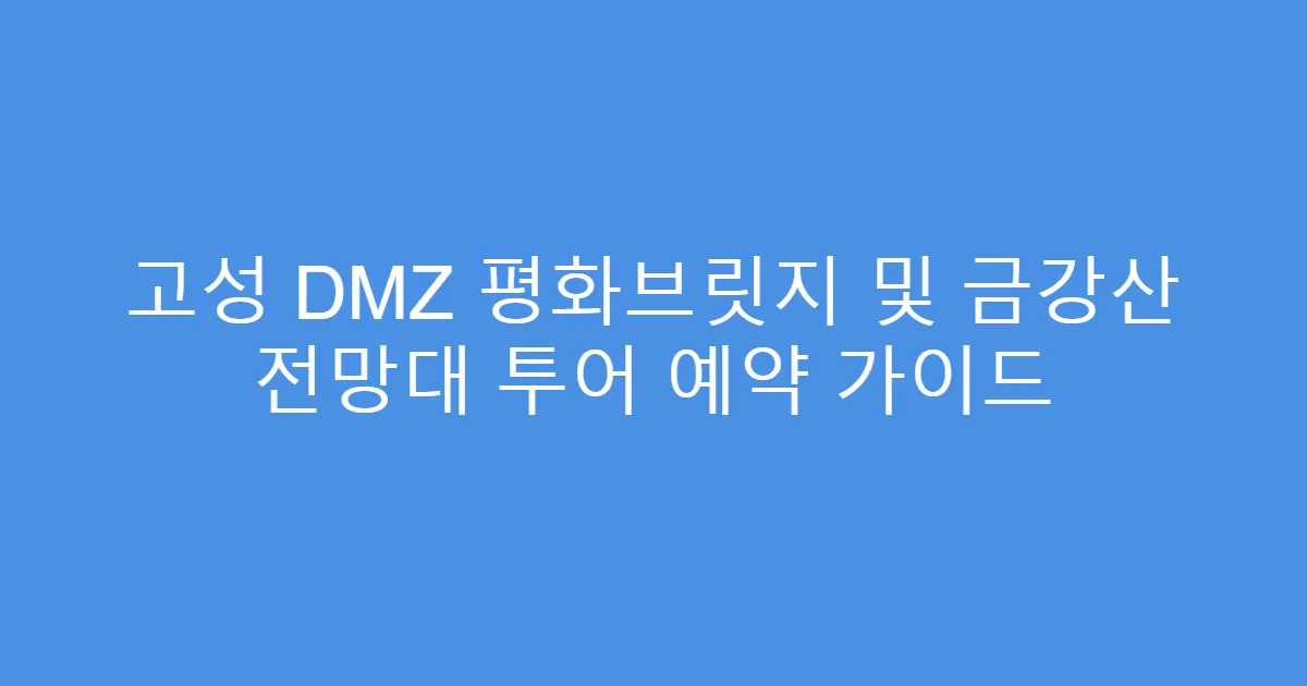 고성 DMZ 평화브릿지 및 금강산 전망대 투어 예약 가이드