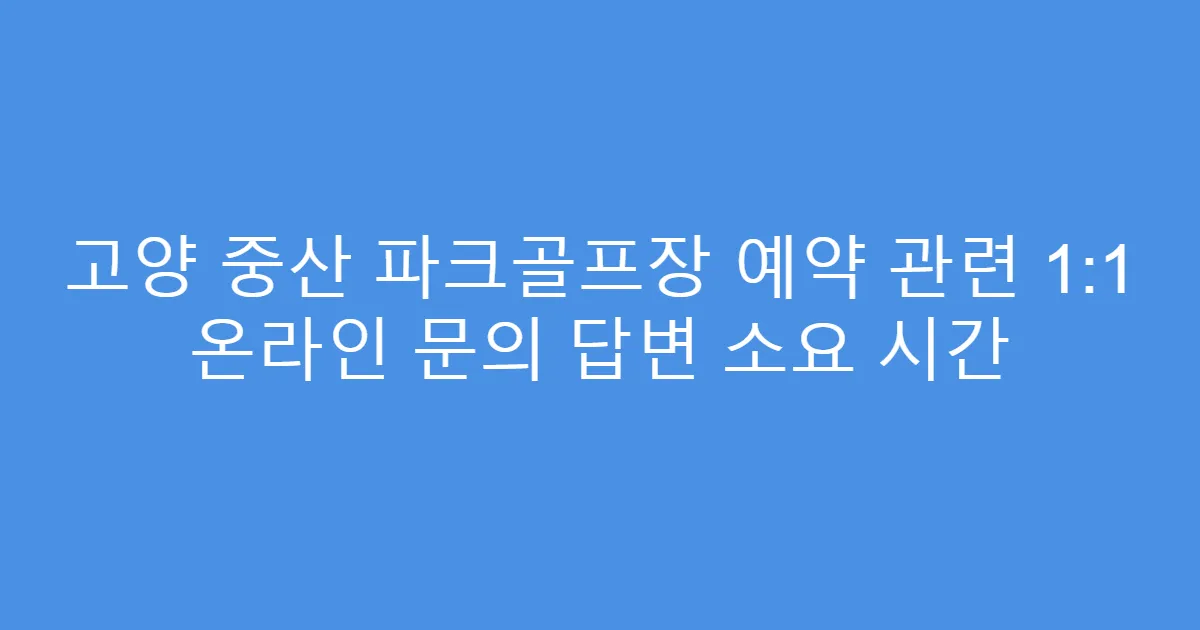 고양 중산 파크골프장 예약 관련 1:1 온라인 문의 답변 소요 시간