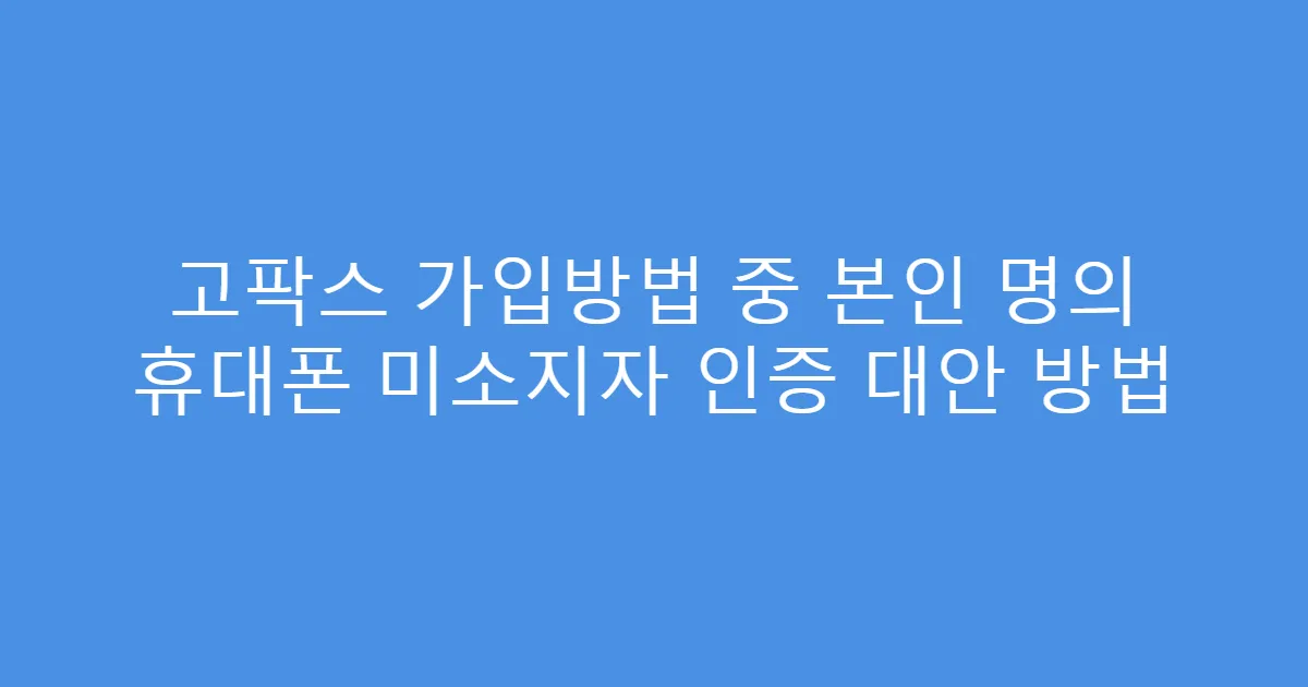 고팍스 가입방법 중 본인 명의 휴대폰 미소지자 인증 대안 방법