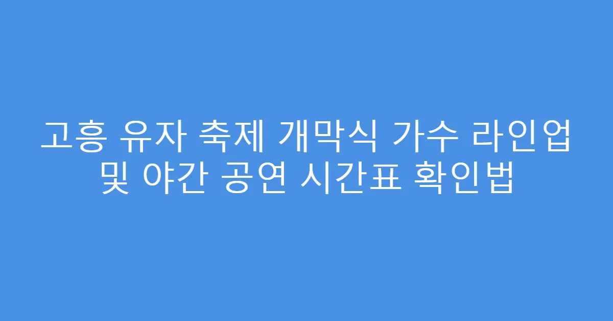 고흥 유자 축제 개막식 가수 라인업 및 야간 공연 시간표 확인법