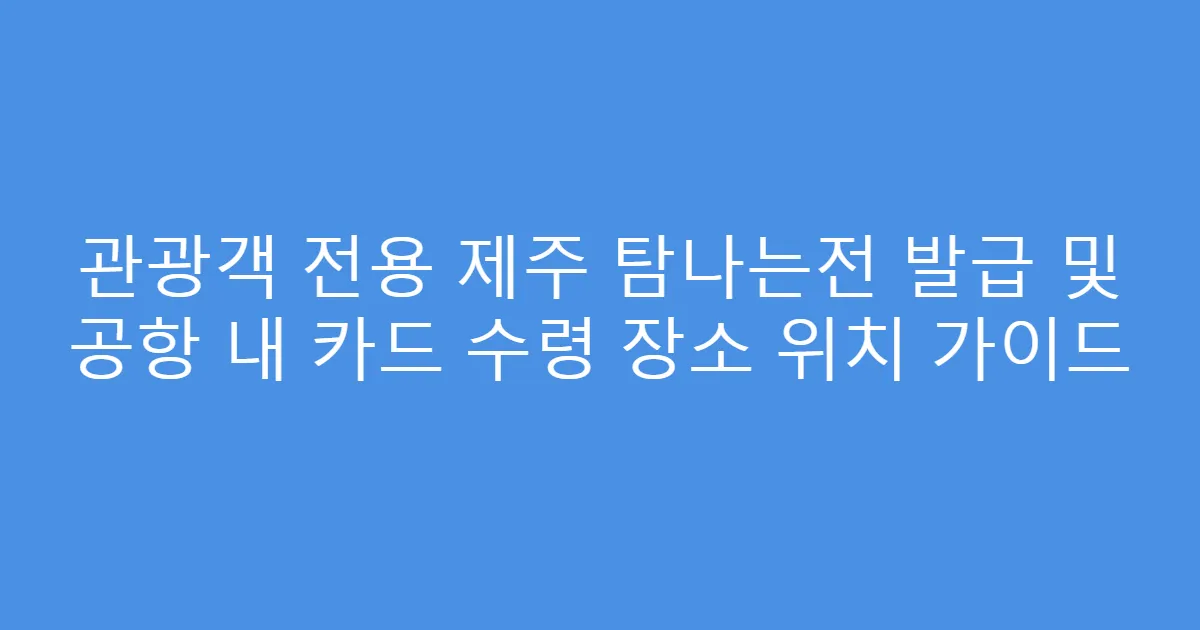 관광객 전용 제주 탐나는전 발급 및 공항 내 카드 수령 장소 위치 가이드