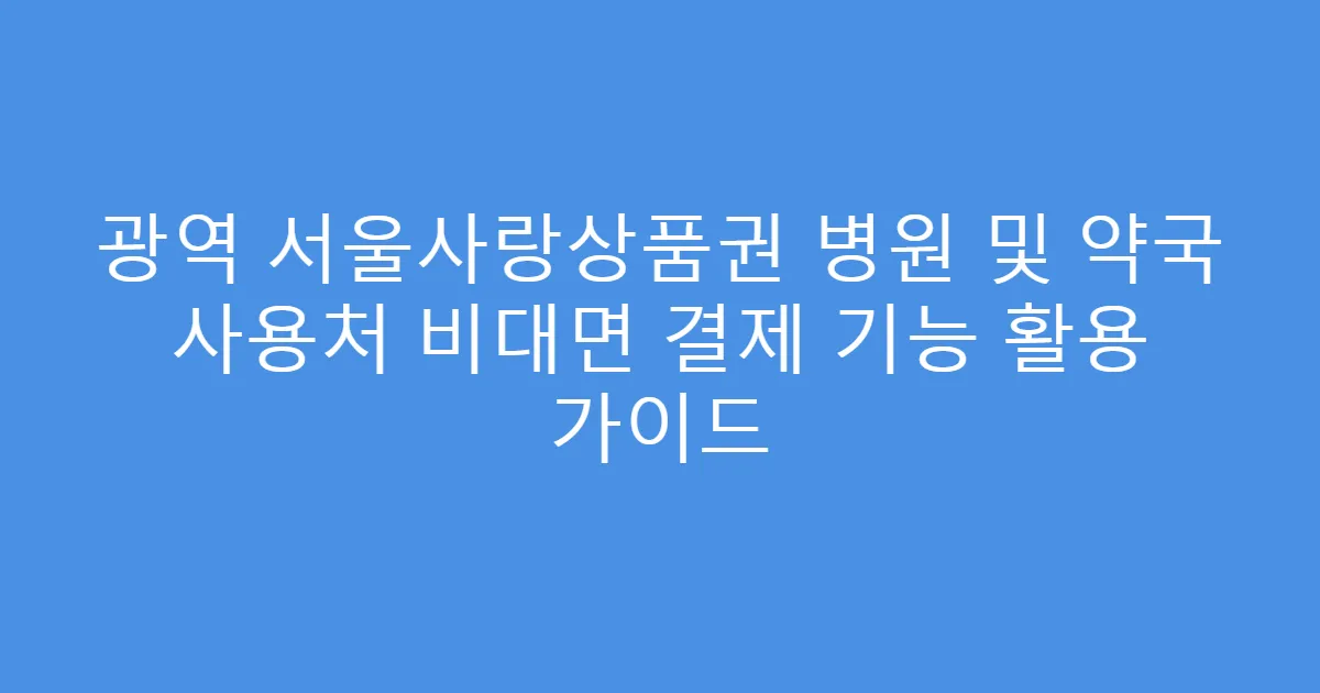 광역 서울사랑상품권 병원 및 약국 사용처 비대면 결제 기능 활용 가이드