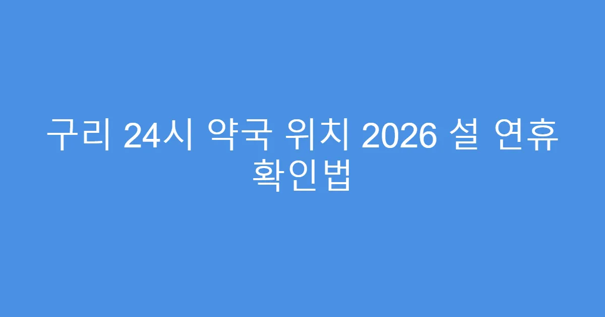 구리 24시 약국 위치 2026 설 연휴 확인법