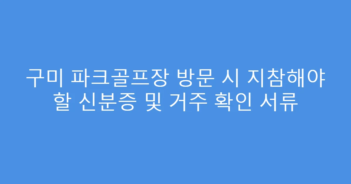 구미 파크골프장 방문 시 지참해야 할 신분증 및 거주 확인 서류