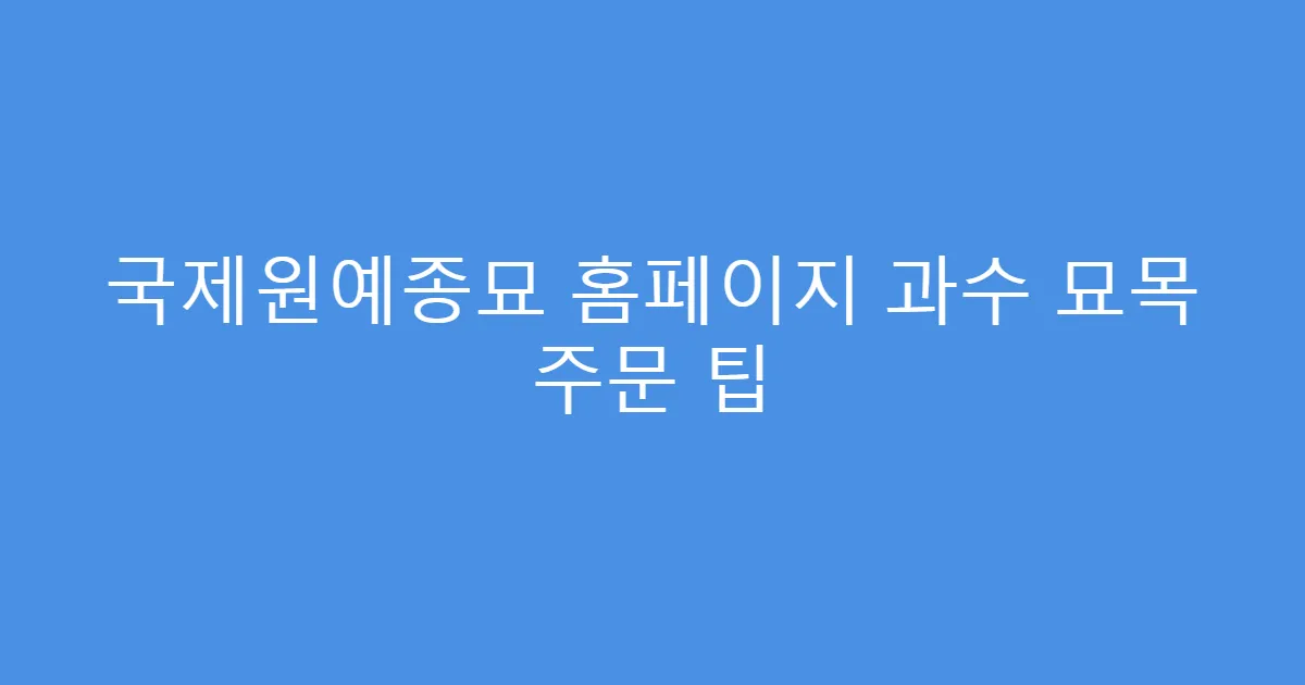 국제원예종묘 홈페이지 과수 묘목 주문 팁