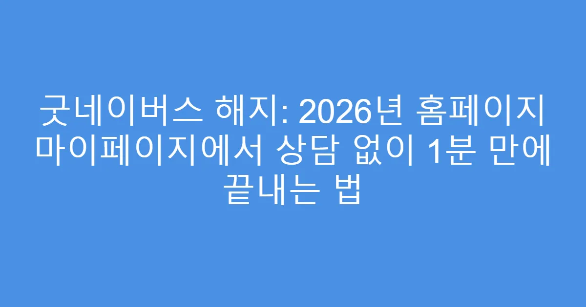 굿네이버스 해지: 2026년 홈페이지 마이페이지에서 상담 없이 1분 만에 끝내는 법