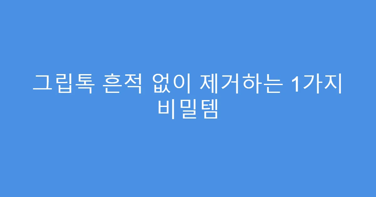 그립톡 흔적 없이 제거하는 1가지 비밀템