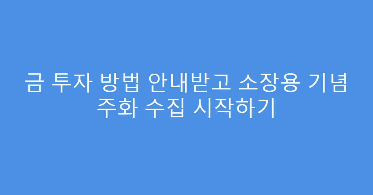 금 투자 방법 안내받고 소장용 기념 주화 수집 시작하기