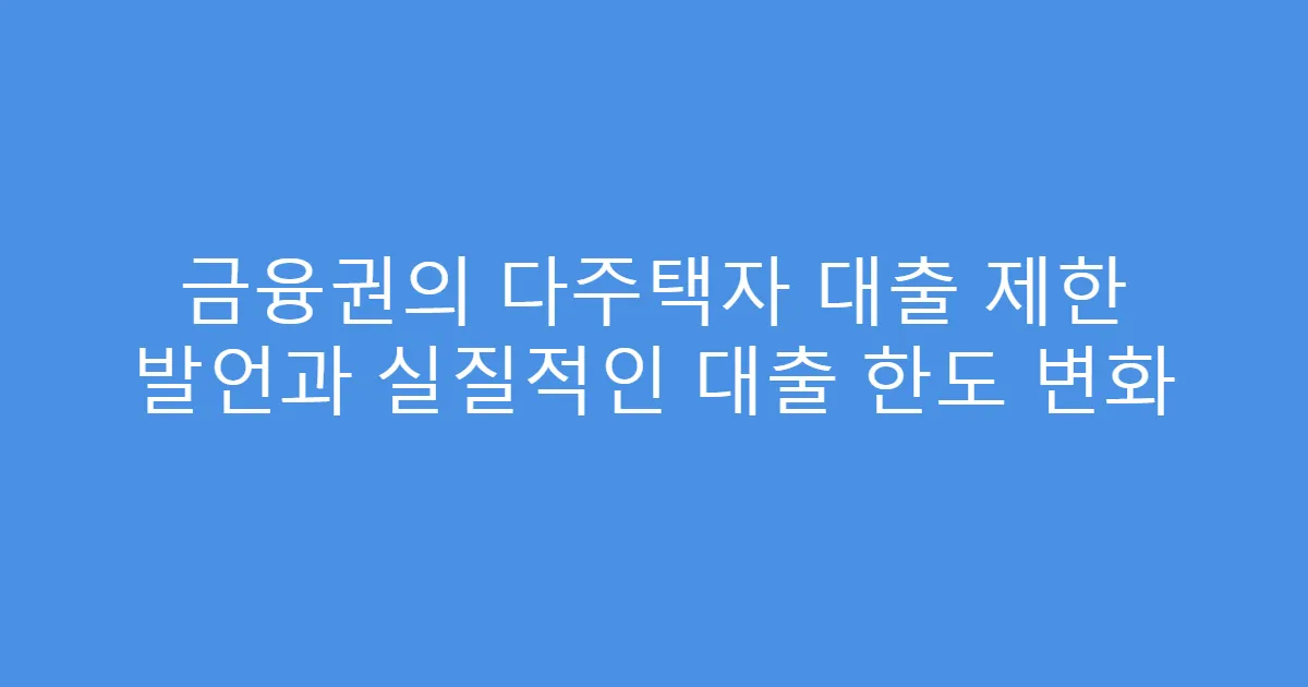 금융권의 다주택자 대출 제한 발언과 실질적인 대출 한도 변화