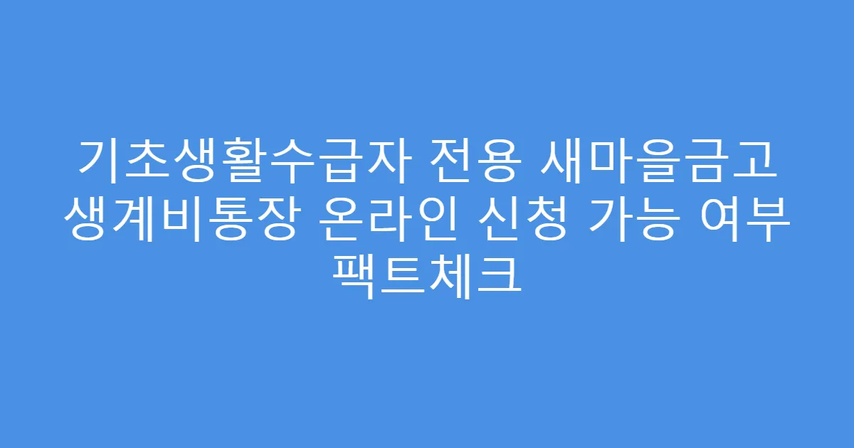 기초생활수급자 전용 새마을금고 생계비통장 온라인 신청 가능 여부 팩트체크