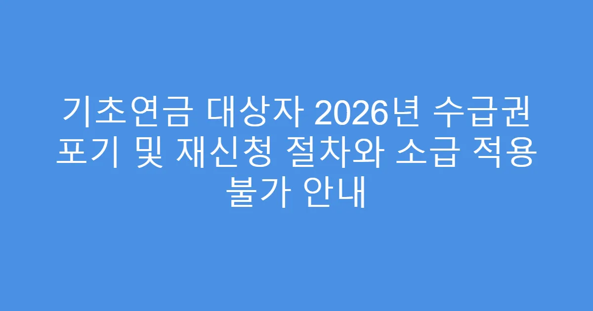 기초연금 대상자 2026년 수급권 포기 및 재신청 절차와 소급 적용 불가 안내