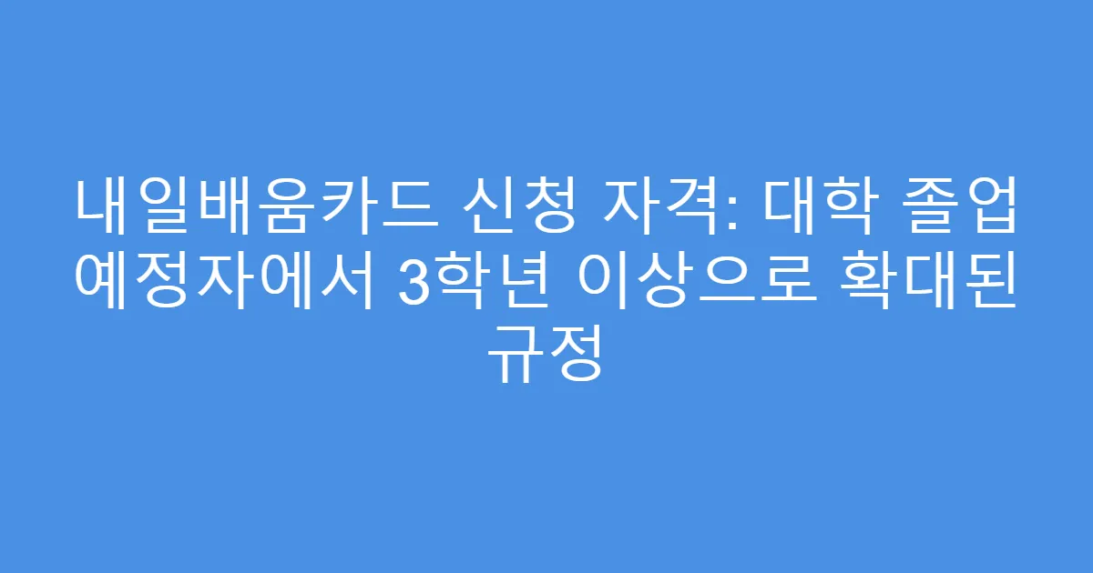 내일배움카드 신청 자격: 대학 졸업 예정자에서 3학년 이상으로 확대된 규정