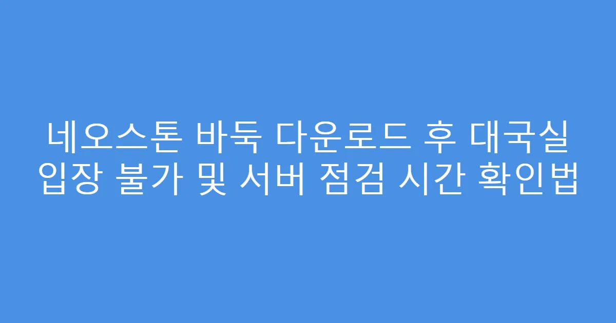 네오스톤 바둑 다운로드 후 대국실 입장 불가 및 서버 점검 시간 확인법