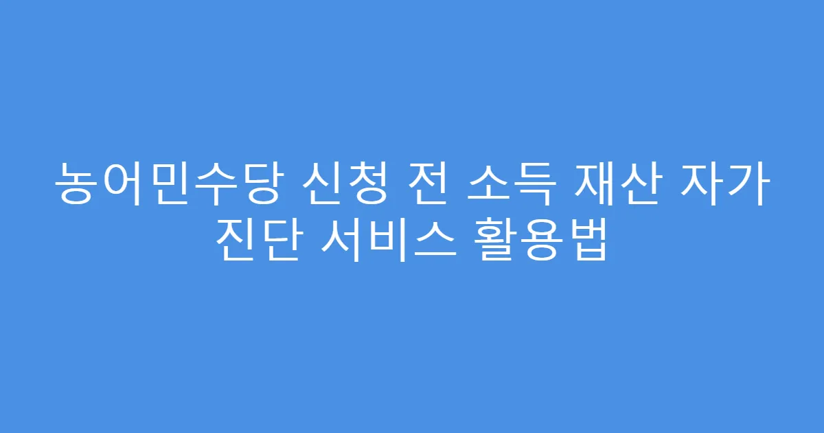 농어민수당 신청 전 소득 재산 자가 진단 서비스 활용법