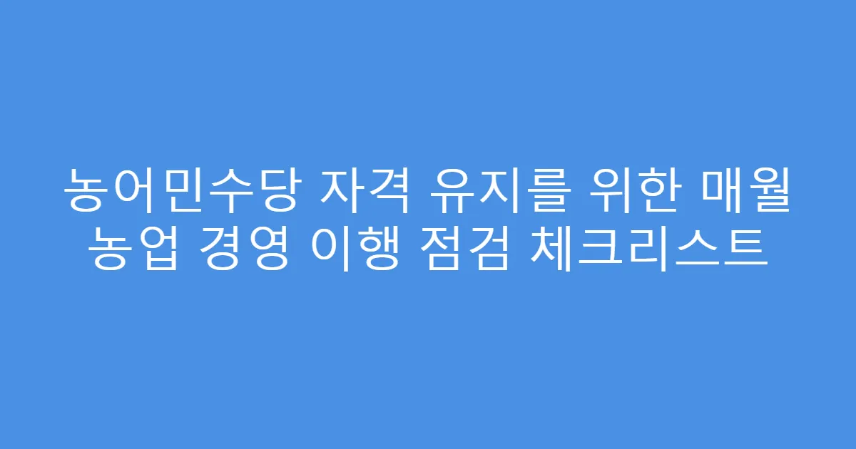 농어민수당 자격 유지를 위한 매월 농업 경영 이행 점검 체크리스트