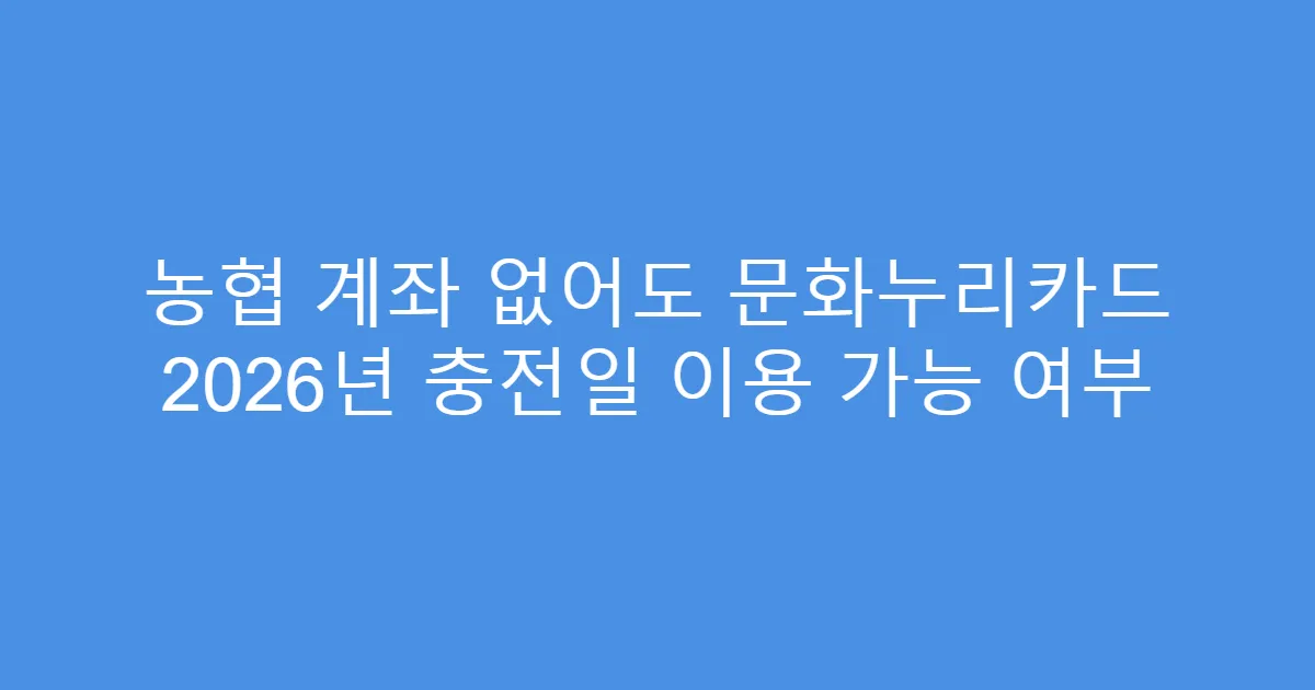 농협 계좌 없어도 문화누리카드 2026년 충전일 이용 가능 여부