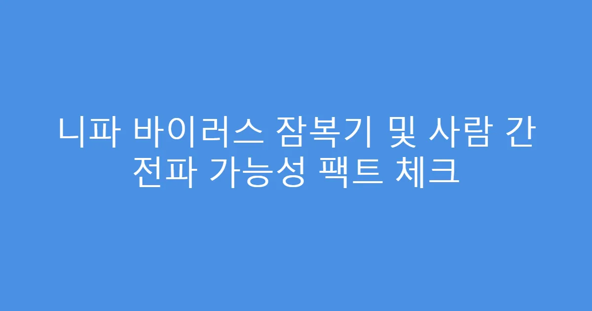 니파 바이러스 잠복기 및 사람 간 전파 가능성 팩트 체크