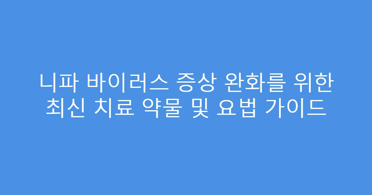 니파 바이러스 증상 완화를 위한 최신 치료 약물 및 요법 가이드
